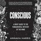 Conscious Lib/E: A Brief Guide to the Fundamental Mystery of the Mind By Annaka Harris (Read by) Cover Image