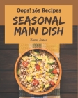 Oops! 365 Seasonal Main Dish Recipes: Greatest Seasonal Main Dish Cookbook of All Time By Sasha Jones Cover Image