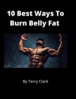 10 Best Ways to Burn Belly Fat By Terry Clark Cover Image