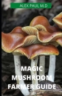 Magic Mushroom Farmer Guide: All you need to know about magic myshroom benefits, and beginners grower guide By Alex Paul M. D. Cover Image