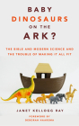 Baby Dinosaurs on the Ark?: The Bible and Modern Science and the Trouble of Making It All Fit By Janet Kellogg Ray, Deborah Haarsma (Foreword by) Cover Image