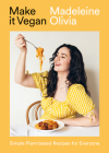 Make it Vegan: Simple Plant-based Recipes for Everyone By Madeleine Olivia Cover Image