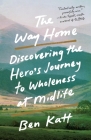The Way Home: Discovering the Hero's Journey to Wholeness at Midlife By Ben Katt Cover Image