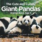 The Cute and Cuddly Giant Pandas - Animal Book Age 5 Children's Animal Books Cover Image