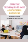 Effective Techniques To Have A Successful Bussiness: Fast Way To Turn Your Dream Into Reality: An Entrepreneur'S Guide By Norberto Koshy Cover Image