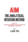 AIM - The Analytical Intuition Method: 3 Steps to Eliminate Indecision, Create Innovation, Dominate the Market By Lara Piu Cover Image