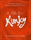 A Little Bit Kinky: A Couples' Guide to Rediscovering the Thrill of Sex By Dr. Natasha Valdez Cover Image