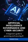 Artificial Intelligence (AI) Governance and Cyber-Security: A beginner's handbook on securing and governing AI systems By Taimur Ijlal Cover Image
