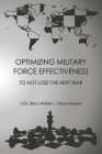 Optimizing Military Force Effectiveness: To Not Lose the Next War By COL (Ret.) Walter L. Steve Mayew Cover Image
