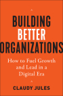 Building Better Organizations: How to Fuel Growth and Lead in a Digital Era By Claudy Jules Cover Image