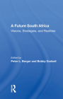 A Future South Africa: Visions, Strategies, and Realities By Peter L. Berger (Editor) Cover Image