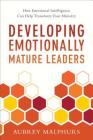 Developing Emotionally Mature Leaders: How Emotional Intelligence Can Help Transform Your Ministry By Aubrey Malphurs Cover Image
