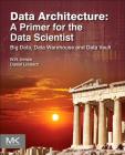 Data Architecture: A Primer for the Data Scientist: Big Data, Data Warehouse and Data Vault By W. H. H. Inmon, Dan Linstedt Cover Image