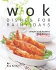 Wok Dishes for Rainy Days: Simple and Healthy Wok Recipes Cover Image