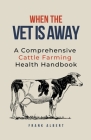 When The Vet Is Away: A Comprehensive Cattle Farming Health Handbook Cover Image