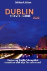 Dublin Travel Guide 2023: Exploring Dublin's beautiful treasures with tips for safe travel By William J. Wilson Cover Image