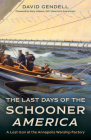 The Last Days of the Schooner America: A Lost Icon at the Annapolis Warship Factory By David Gendell, Gary Jobson (Foreword by) Cover Image