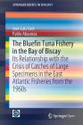 The Bluefin Tuna Fishery in the Bay of Biscay: Its Relationship with the Crisis of Catches of Large Specimens in the East Atlantic Fisheries from the (Springerbriefs in Biology) By José Luis Cort, Pablo Abaunza Cover Image