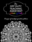 The Off Duty Teaching Assistant Colouring Book: A Gift For Your Favourite Teaching Assistant - 30 Geometric Adult Colouring Pages Cover Image