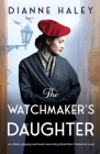 The Watchmaker's Daughter: An utterly gripping and heart-wrenching World War II historical novel By Dianne Haley Cover Image