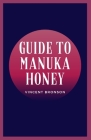 Guide to Manuka Honey: Honey has been used since ancient times to treat multiple conditions. By Vincent Bronson Cover Image
