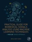 Practical Guide for Biomedical Signals Analysis Using Machine Learning Techniques: A MATLAB Based Approach By Abdulhamit Subasi Cover Image