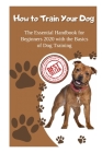 How to Train Your Dog: The Essential Handbook for Beginners 2020 with the Basics of Dog Training Cover Image