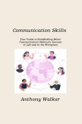 Communication Skills: Your Guide to Establishing Better Communication Habits for Success in Life and In the Workplace By Anthony Walker Cover Image