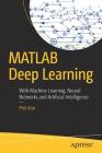 MATLAB Deep Learning: With Machine Learning, Neural Networks and Artificial Intelligence By Phil Kim Cover Image