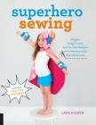 Superhero Sewing: Playful Easy Sew and No Sew Designs for Powering Kids' Big Adventures--Includes Full Size Patterns Cover Image
