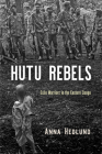 Hutu Rebels: Exile Warriors in the Eastern Congo (Ethnography of Political Violence) By Anna Hedlund Cover Image