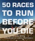 50 Races to Run Before You Die: The Essential Guide to 50 Epic Foot-Races Across the Globe By Tobias Mews, James Cracknell (Foreword by) Cover Image
