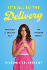 It's All in the Delivery: Pregnancy in American Film and Television Comedy By Victoria Sturtevant Cover Image