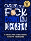 Calm The F*ck Down I'm a decorator: Swear Word Coloring Book For Adults: Humorous job Cusses, Snarky Comments, Motivating Quotes & Relatable decorator By Swear Word Coloring Book Cover Image