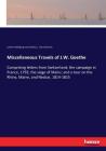 Miscellaneous Travels of J.W. Goethe: Comprising letters from Switzerland; the campaign in France, 1792; the siege of Mainz; and a tour on the Rhine, Cover Image