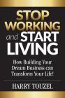 Stop Working and Start Living: How Building Your Dream Business Can Transform Your Life! By Harry Touzel Cover Image
