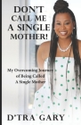 Don't Call Me A Single Mother!: My Overcoming Journey of Being Called a Single Mother By D'Tra Gary Cover Image