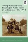 Young People and the Shaping of Public Space in Melbourne, 1870-1914 (Studies in Childhood) Cover Image