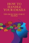 How To Handle Your Emails: Tips From 