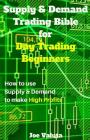 Supply & Demand Trading Bible for Day Trading Beginners: How to Use Supply and Demand to Make High Profits By Joe Valuta Cover Image