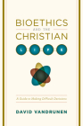 Bioethics and the Christian Life: A Guide to Making Difficult Decisions By David Vandrunen Cover Image