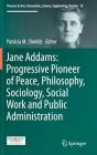 Jane Addams: Progressive Pioneer of Peace, Philosophy, Sociology, Social Work and Public Administration (Pioneers in Arts #10) By Patricia Shields (Editor) Cover Image