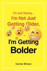 I'm Just Saying...I'm Not Just Getting Older, I'm Getting Bolder By Carole Wilson Cover Image
