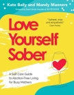 Love Yourself Sober: A Self Care Guide to Alcohol-Free Living for Busy Mothers By Kate Baily, Mandy Manners, Dawn Nickel (PhD), (PhD) (Foreword by) Cover Image