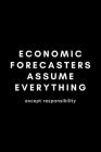 Economic Forecasters Assume Everything Except Responsibility: Funny Economist Notebook Gift Idea For Economic Expert - 120 Pages (6
