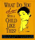 What Do You Do with a Child Like This?: Inside the Lives of Troubled Children By L. Tobin Cover Image