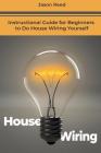 House Wiring: Instructional Guide for Beginners to Do House Wiring Yourself By Jason Reed Cover Image