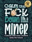 Calm The F*ck Down I'm a miner: Swear Word Coloring Book For Adults: Humorous job Cusses, Snarky Comments, Motivating Quotes & Relatable miner Reflect By Swear Word Coloring Book Cover Image