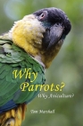 Why Parrots?: Why Aviculture? By Tom Marshall Cover Image