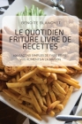 Le Quotidien Friture Livre de Recettes By Benoîte Blanchet Cover Image